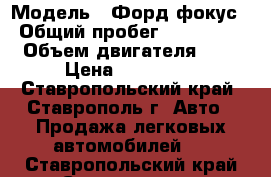  › Модель ­ Форд фокус › Общий пробег ­ 175 000 › Объем двигателя ­ 2 › Цена ­ 400 000 - Ставропольский край, Ставрополь г. Авто » Продажа легковых автомобилей   . Ставропольский край,Ставрополь г.